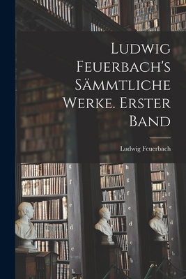 Ludwig Feuerbach's sämmtliche Werke. Erster Band [German] 1017402884 Book Cover