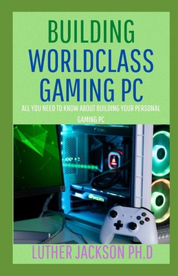 Paperback BUILDING WORLDCLASS GAMING PC: All You Need To Know About Building Your Personal Gaming PC Book