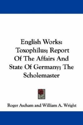 English Works: Toxophilus; Report Of The Affair... 1432547976 Book Cover