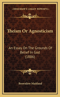 Theism or Agnosticism: An Essay on the Grounds ... 1164294334 Book Cover