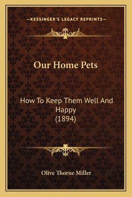 Our Home Pets: How To Keep Them Well And Happy ... 1163906387 Book Cover