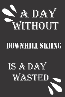 A day without downhill skiing is a day wasted 1656496666 Book Cover