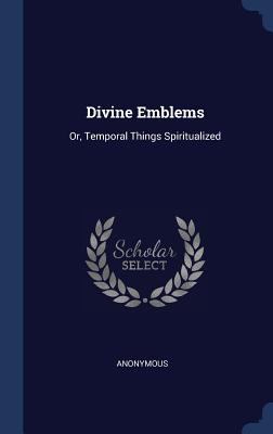 Divine Emblems: Or, Temporal Things Spiritualized 1296874672 Book Cover