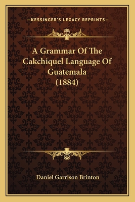 A Grammar Of The Cakchiquel Language Of Guatema... 116588853X Book Cover