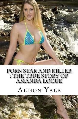 Porn Star and Killer: The True Story of Amanda Logue 1544927231 Book Cover