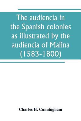 The audiencia in the Spanish colonies as illust... 9389265053 Book Cover