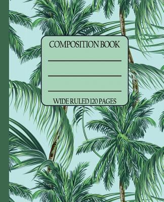 Wide Ruled Composition Book: Swaying Palm Trees themed cover will keep you in a breezy mood while your notebook stays organized and stylish for ... journal too! (Tropical Composition Notebooks)