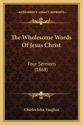 The Wholesome Words Of Jesus Christ: Four Sermo... 1166163334 Book Cover