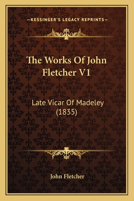 The Works Of John Fletcher V1: Late Vicar Of Ma... 1166210286 Book Cover