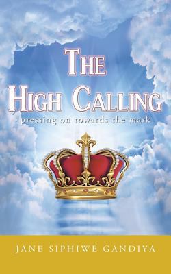 The High Calling: Pressing on Towards the Mark 1477242406 Book Cover