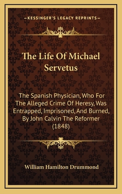 The Life Of Michael Servetus: The Spanish Physi... 116519001X Book Cover