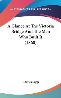A Glance at the Victoria Bridge and the Men Who... 1436904412 Book Cover