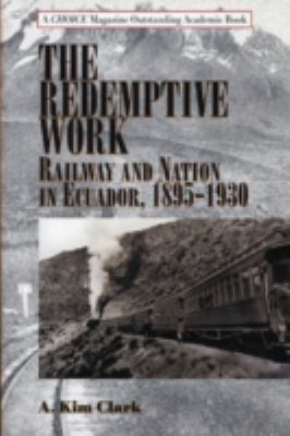 The Redemptive Work: Railway and Nation in Ecuador, 1895-1930 (Latin American Silhouettes)