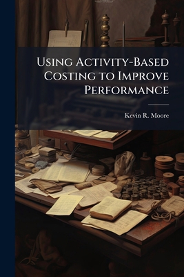 Using Activity-Based Costing to Improve Perform... 1025095618 Book Cover