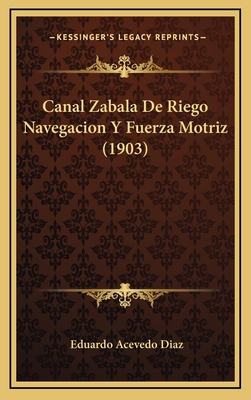 Canal Zabala de Riego Navegacion y Fuerza Motri... [Spanish] 1167745434 Book Cover