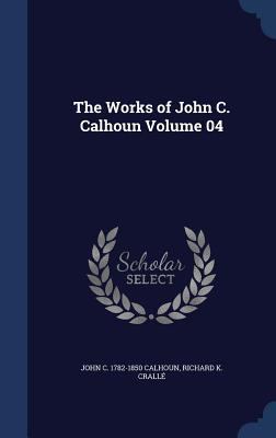 The Works of John C. Calhoun Volume 04 134019919X Book Cover