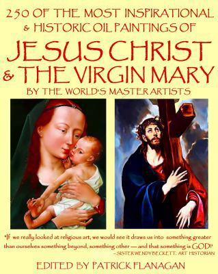 250 of the MOST INSPIRATIONAL and HISTORIC OIL PAINTINGS of JESUS CHRIST and the VIRGIN MARY : By the World's Master Artists