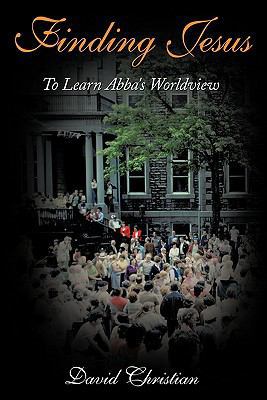 Finding Jesus: To Learn Abba's Worldview 1463405227 Book Cover