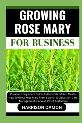 Growing Rose Mary for Business: Complete Beginn... B0CWM1VSKL Book Cover