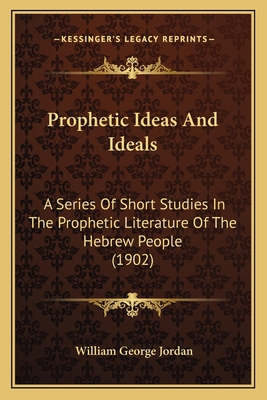 Prophetic Ideas And Ideals: A Series Of Short S... 116700776X Book Cover