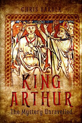 King Arthur: The Mystery Unravelled 1473861829 Book Cover