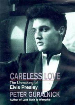 Careless Love : Unmaking of Elvis Presley 0316644021 Book Cover