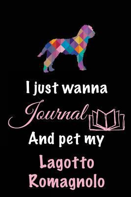 I Just Wanna Journal and Pet My Lagotto Romagnolo : Dog Notebooks, 6 X 9, 108 Lined Pages (diary, Notebook, Journal)