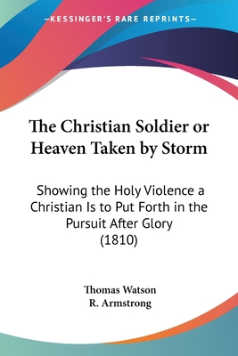 The Christian Soldier or Heaven Taken by Storm:... 1104385058 Book Cover