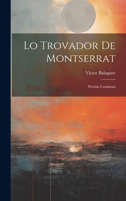 Lo Trovador De Montserrat: Poesías Catalanas [Catalan] 1020696486 Book Cover