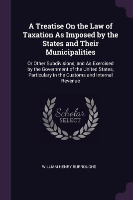 A Treatise On the Law of Taxation As Imposed by... 137798656X Book Cover