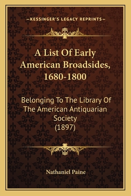 A List Of Early American Broadsides, 1680-1800:... 1164536133 Book Cover