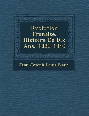 R Volution Fran Aise. Histoire de Dix ANS, 1830... [French] 1249950872 Book Cover
