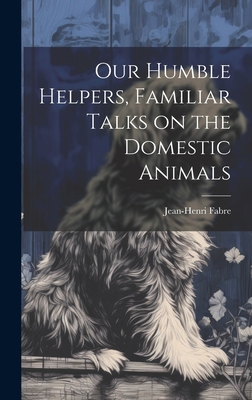 Our Humble Helpers, Familiar Talks on the Domes... 1019450673 Book Cover