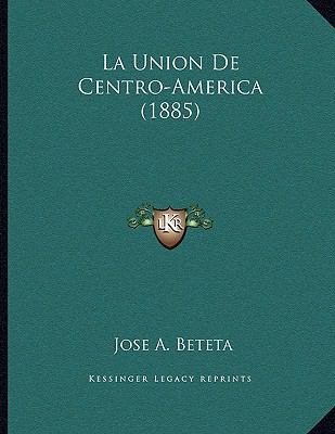 La Union De Centro-America (1885) [Spanish] 1167356470 Book Cover