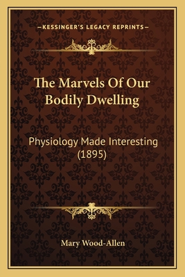 The Marvels Of Our Bodily Dwelling: Physiology ... 1165921235 Book Cover