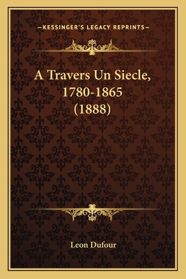 A Travers Un Siecle, 1780-1865 (1888) [French] 1166770036 Book Cover