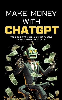 Make Money with ChatGPT: Your Guide to Making P... B0CS68W367 Book Cover
