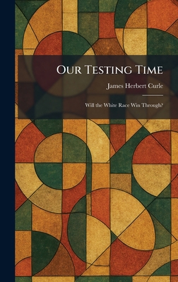 Our Testing Time: Will the White Race Win Through? 1025884809 Book Cover