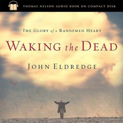 Waking the Dead: The Glory of a Heart Fully Alive 0785262997 Book Cover