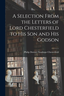 A Selection From the Letters of Lord Chesterfie... 1015562515 Book Cover
