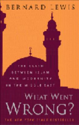 What Went Wrong? : The Clash Between Islam and ... 0297829297 Book Cover