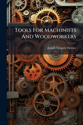 Tools For Machinists And Woodworkers: Including... 1286778182 Book Cover