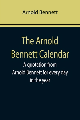 The Arnold Bennett Calendar; A quotation from A... 9355758715 Book Cover