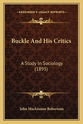 Buckle And His Critics: A Study In Sociology (1... 1164592831 Book Cover