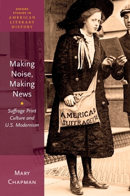 Making Noise, Making News: Suffrage Print Cultu... 0190634502 Book Cover