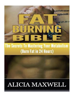 Paperback Fat Burning Bible: The Secrets To Mastering Your Metabolism (Burn Fat in 24 Hours) Book