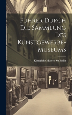 Führer Durch Die Sammlung Des Kunstgewerbe-Museums [German] 1020641622 Book Cover