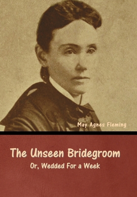 The Unseen Bridegroom; Or, Wedded For a Week B0CLTHHCSJ Book Cover