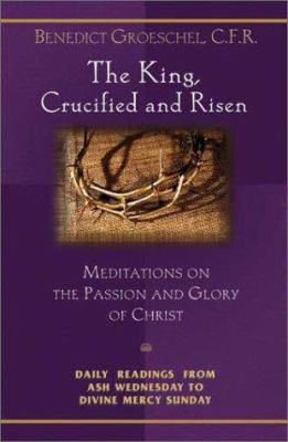The King, Crucified And Risen: Meditations On T... 1569552894 Book Cover