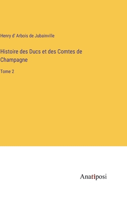 Histoire des Ducs et des Comtes de Champagne: T... [French] 3382703270 Book Cover